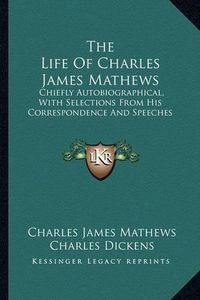 Cover image for The Life of Charles James Mathews: Chiefly Autobiographical, with Selections from His Correspondence and Speeches