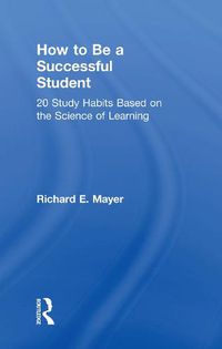 Cover image for How to Be a Successful Student: 20 Study Habits Based on the Science of Learning