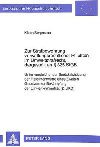 Zur Strafbewehrung Verwaltungsrechtlicher Pflichten Im Umweltstrafrecht, Dargestellt an 325 Stgb: Unter Vergleichender Beruecksichtigung Der Reformentwuerfe Eines Zweiten Gesetzes Zur Bekaempfung Der Umweltkriminalitaet (2. Ukg)