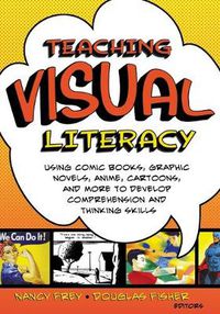 Cover image for Teaching Visual Literacy: Using Comic Books, Graphic Novels, Anime, Cartoons, and More to Develop Comprehension and Thinking Skills