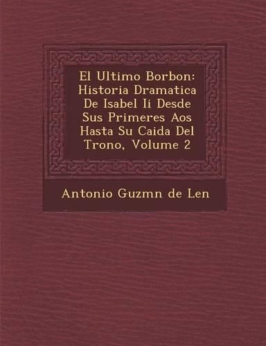 Cover image for El Ultimo Borbon: Historia Dramatica de Isabel II Desde Sus Primeres a OS Hasta Su Caida del Trono, Volume 2