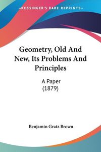 Cover image for Geometry, Old and New, Its Problems and Principles: A Paper (1879)