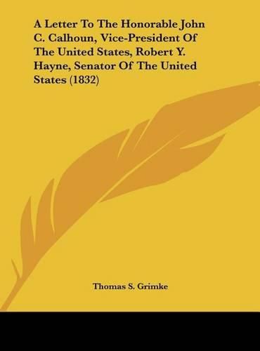 A Letter to the Honorable John C. Calhoun, Vice-President of the United States, Robert Y. Hayne, Senator of the United States (1832)