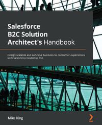 Cover image for Salesforce B2C Solution Architect's Handbook: Design scalable and cohesive business-to-consumer experiences with Salesforce Customer 360