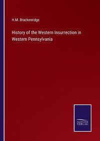 Cover image for History of the Western Insurrection in Western Pennsylvania