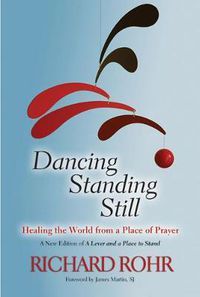 Cover image for Dancing Standing Still: Healing the World from a Place of Prayer; A New Edition of A Lever and a Place to Stand