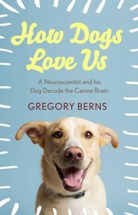 Cover image for How Dogs Love Us: A Neuroscientist and His Dog Decode the Canine Brain