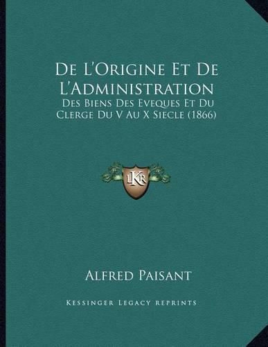 Cover image for de L'Origine Et de L'Administration: Des Biens Des Eveques Et Du Clerge Du V Au X Siecle (1866)