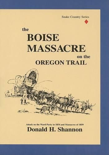 Cover image for The Boise Massacre on the Oregon Trail: Attack on the Ward Party in 1854 and Massacres of 1859