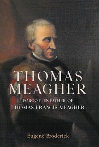 Cover image for Thomas Meagher: Forgotten Father of Thomas Francis Meagher