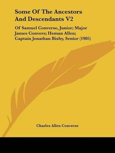 Some of the Ancestors and Descendants V2: Of Samuel Converse, Junior; Major James Convers; Heman Allen; Captain Jonathan Bixby, Senior (1905)