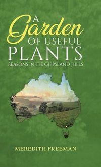 Cover image for A Garden of Useful Plants: Seasons in the Gippsland Hills