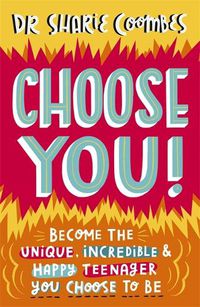 Cover image for Choose You!: Become the unique, incredible and happy teenager YOU CHOOSE to be