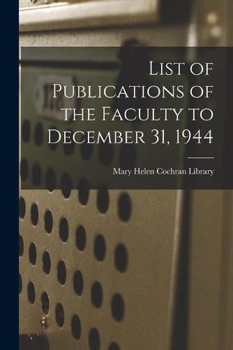 Cover image for List of Publications of the Faculty to December 31, 1944