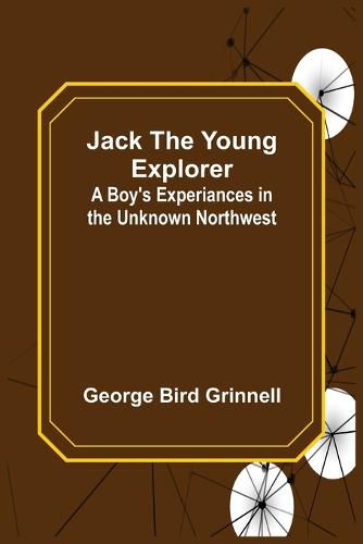 Cover image for Jack the Young Explorer: A Boy's Experiances in the Unknown Northwest