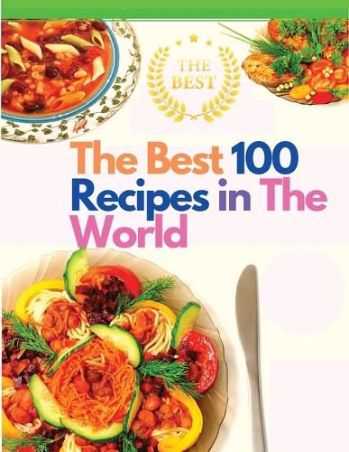 Cover image for The Best 100 Recipes in The World: The Most Loved Recipes from International Chefs