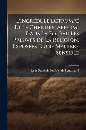Cover image for L'Incr Dule D Tromp Et Le Chr Tien Affermi Dans La Foi Par Les Preuves de La Religion, Expos Es D'Une Mani Re Sensible