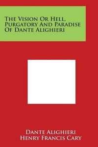 Cover image for The Vision Or Hell, Purgatory And Paradise Of Dante Alighieri