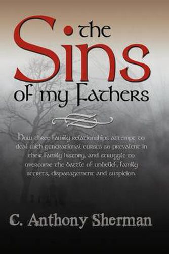 Cover image for The Sins of My Fathers: How Three Family Relationships Attempt to Deal with Generational Curses So Prevalent in Their Family History, and Struggle to Overcome the Battle of Unbelief, Family Secrets, Disparagement and Suspicion.