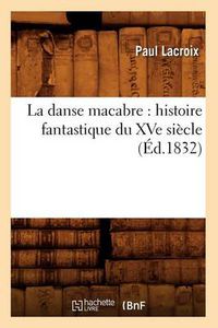 Cover image for La Danse Macabre: Histoire Fantastique Du Xve Siecle (Ed.1832)