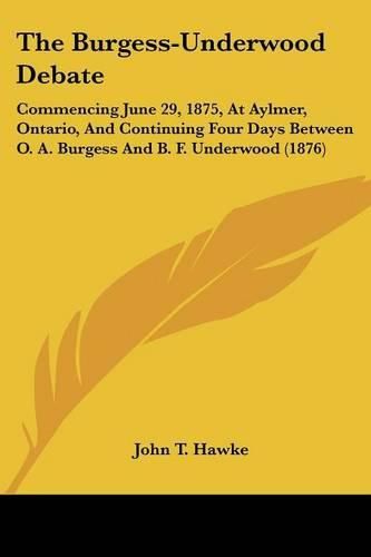 Cover image for The Burgess-Underwood Debate: Commencing June 29, 1875, at Aylmer, Ontario, and Continuing Four Days Between O. A. Burgess and B. F. Underwood (1876)