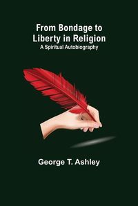 Cover image for From Bondage to Liberty in Religion: A Spiritual Autobiography