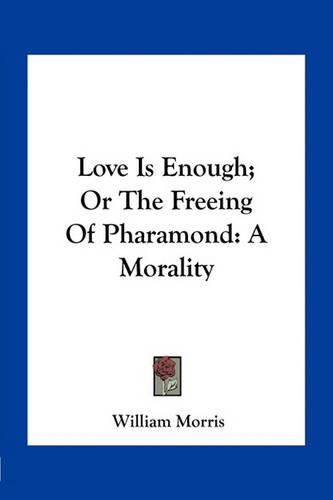 Cover image for Love Is Enough; Or the Freeing of Pharamond: A Morality