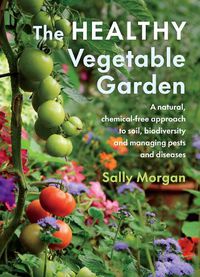 Cover image for The Healthy Vegetable Garden: A natural, chemical-free approach to soil, biodiversity and managing pests and diseases