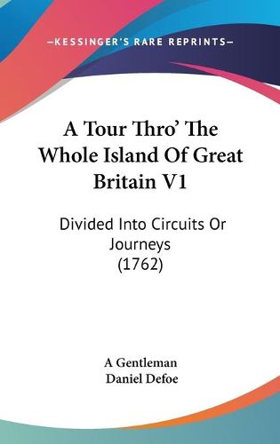 Cover image for A Tour Thro' The Whole Island Of Great Britain V1: Divided Into Circuits Or Journeys (1762)