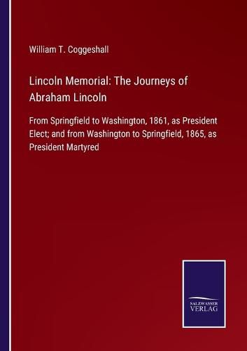 Cover image for Lincoln Memorial: The Journeys of Abraham Lincoln: From Springfield to Washington, 1861, as President Elect; and from Washington to Springfield, 1865, as President Martyred