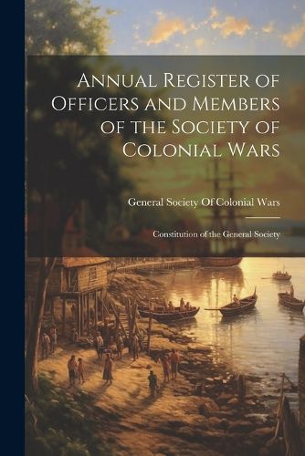 Cover image for Annual Register of Officers and Members of the Society of Colonial Wars; Constitution of the General Society