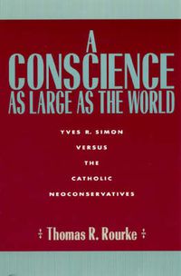 Cover image for A Conscience as Large as the World: Yves R. Simon Versus the Catholic Neoconservatives