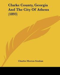 Cover image for Clarke County, Georgia and the City of Athens (1893)