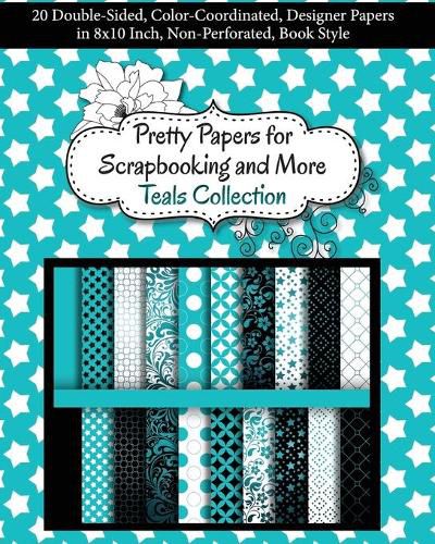 Cover image for Pretty Papers for Scrapbooking and More - Teals Collection: 20 Double-Sided, Color-Coordinated, Designer Papers in 8x10 Inch, Non-Perforated, Book Style