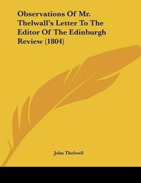 Cover image for Observations of Mr. Thelwall's Letter to the Editor of the Edinburgh Review (1804)