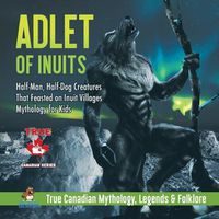 Cover image for Adlet of Inuits - Half-Man, Half-Dog Creatures That Feasted on Inuit Villages Mythology for Kids True Canadian Mythology, Legends & Folklore