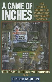 Cover image for A Game of Inches: The Stories Behind the Innovations That Shaped Baseball: The Game Behind the Scenes
