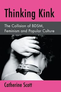Cover image for Thinking Kink: The Collision of BDSM, Feminism and Popular Culture