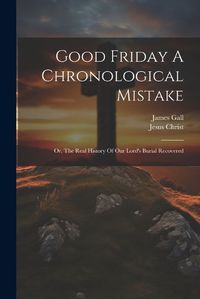 Cover image for Good Friday A Chronological Mistake