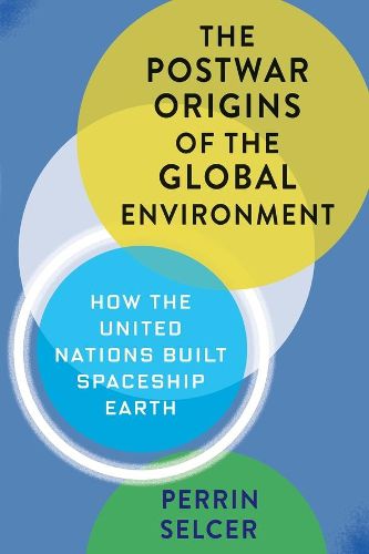 Cover image for The Postwar Origins of the Global Environment: How the United Nations Built Spaceship Earth