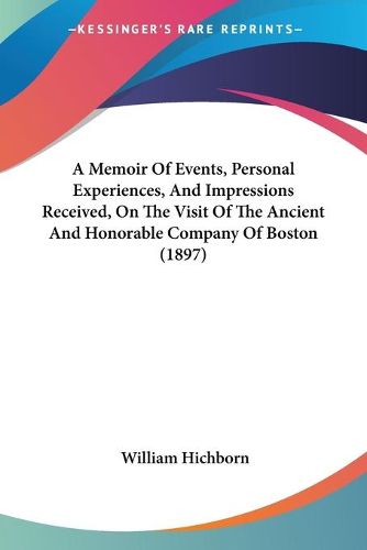 Cover image for A Memoir of Events, Personal Experiences, and Impressions Received, on the Visit of the Ancient and Honorable Company of Boston (1897)