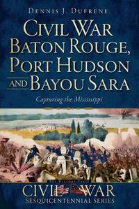 Cover image for Civil War Baton Rouge, Port Hudson and Bayou Sara: Capturing the Mississippi