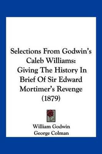 Cover image for Selections from Godwin's Caleb Williams: Giving the History in Brief of Sir Edward Mortimer's Revenge (1879)
