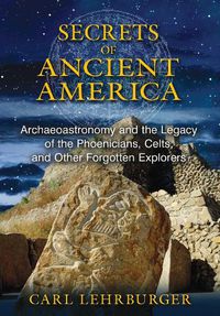 Cover image for Secrets of Ancient America: Archaeoastronomy and the Legacy of the Phoenicians, Celts, and Other Forgotten Explorers