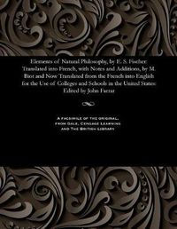 Cover image for Elements of Natural Philosophy, by E. S. Fischer: Translated Into French, with Notes and Additions, by M. Biot and Now Translated from the French Into English for the Use of Colleges and Schools in the United States: Edited by John Farrar