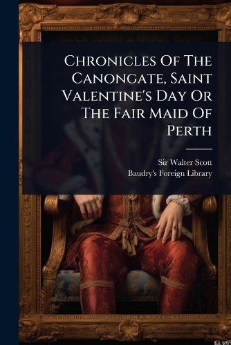 Cover image for Chronicles Of The Canongate, Saint Valentine's Day Or The Fair Maid Of Perth