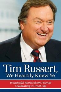 Cover image for Tim Russert, We Heartily Knew Ye: Wonderful Stories from Friends Celebrating a Great Life