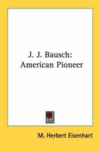 Cover image for J. J. Bausch: American Pioneer