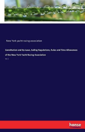 Cover image for Constitution and By-Laws, Sailing Regulations, Rules and Time Allowances of the New York Yacht Racing Association: Vol. 2