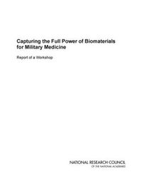 Cover image for Capturing the Full Power of Biomaterials for Military Medicine: Report of a Workshop